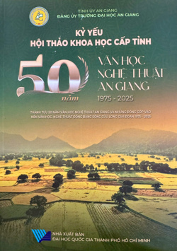 Kỷ yếu Hội thảo khoa học cấp tỉnh: 50 năm văn học nghệ thuật An Giang 1975 – 2025, Thành tựu 50 năm văn học nghệ thuật An Giang và những đóng góp vào nền văn học nghệ thuật Đồng bằng Sông Cửu Long giai đoạn 1975 - 2025
