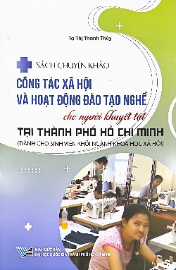 Sách chuyên khảo: Công tác xã hội và hoạt động đào tạo nghề cho người khuyết tật tại Thành phố Hồ Chí Minh (Dành cho sinh viên khối ngành Khoa học xã hội)