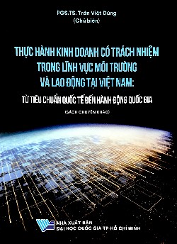 Sách chuyên khảo Thực hành kinh doanh có trách nhiệm trong lĩnh vực môi trường và lao động tại Việt Nam: Từ tiêu chuẩn quốc tế đến hành động quốc gia