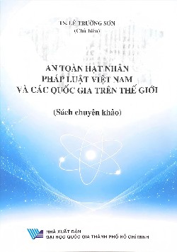 Sách chuyên khảo An toàn hạt nhân: Pháp luật Việt Nam và các quốc gia trên thế giới