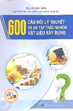 600 Câu hỏi lý thuyết và bài tập trắc nghiệm Vật liệu xây dựng